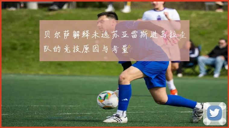 贝尔萨解释未选苏亚雷斯进乌拉圭队的竞技原因与考量