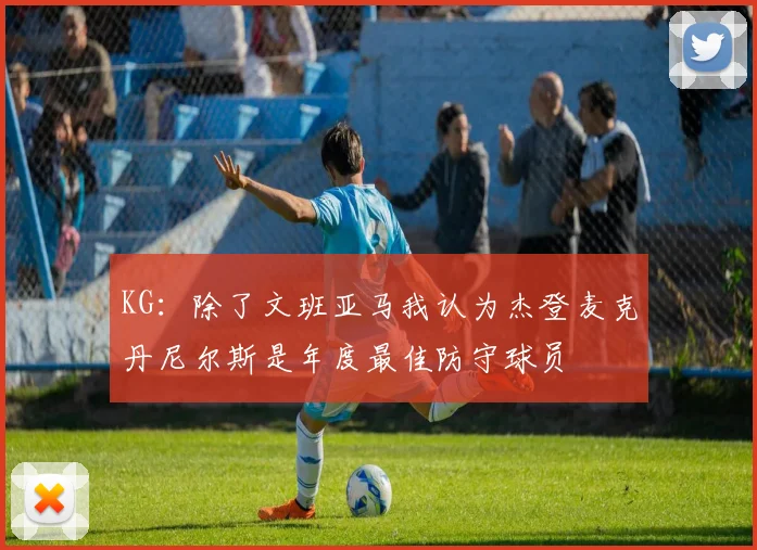 KG：除了文班亚马我认为杰登麦克丹尼尔斯是年度最佳防守球员
