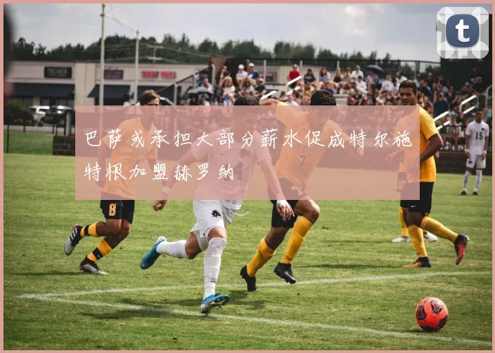 巴萨或承担大部分薪水促成特尔施特根加盟赫罗纳