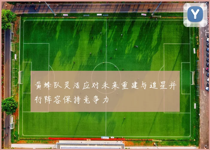 黄蜂队灵活应对未来重建与追星并行阵容保持竞争力