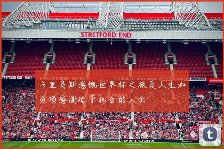卡里乌斯感慨世界杯之旅是人生加分项感谢给予机会的人们