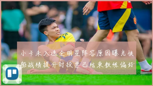小卡未入选全明星阵容原因曝光快船战绩提升时投票已结束教练偏好影响选人
