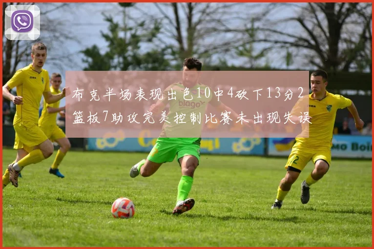 布克半场表现出色10中4砍下13分2篮板7助攻完美控制比赛未出现失误